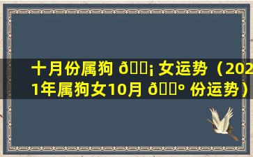 十月份属狗 🐡 女运势（2021年属狗女10月 🐺 份运势）